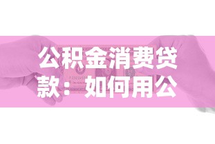 公积金消费贷款：如何用公积金申请低息消费贷