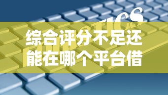 综合评分不足还能在哪个平台借款，解答五家2025最新微信分期贷款平台
