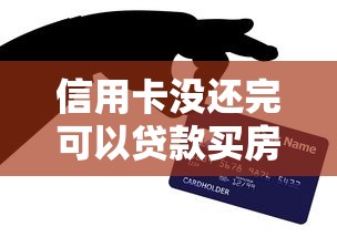 信用卡没还完可以贷款买房吗：信用卡欠款未清能申请房贷吗