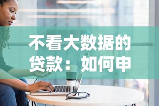 不看大数据的贷款：如何申请不查征信的贷款