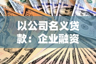 以公司名义贷款：企业融资如何通过法人渠道申请资金
