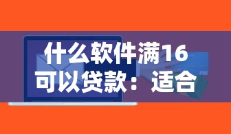 什么软件满16可以贷款：适合16岁贷款的软件有哪些