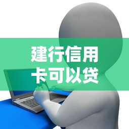 建行信用卡可以贷款吗：建行信用卡能否申请消费贷款