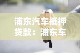 浦东汽车抵押贷款：浦东车抵贷如何申请最快放款