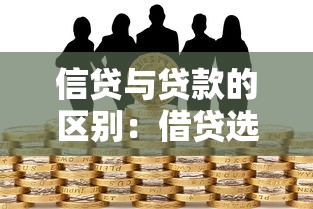信贷与贷款的区别：借贷选择时如何区分信贷和贷款
