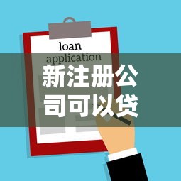 新注册公司可以贷款吗：刚成立的企业能申请贷款吗