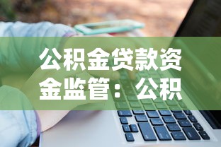 公积金贷款资金监管：公积金贷款如何确保资金安全到位