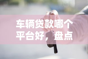 车辆贷款哪个平台好，盘点五个2025最新714贷款平台