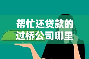 帮忙还贷款的过桥公司哪里有：哪里有过桥贷款垫资服务