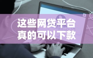 这些网贷平台真的可以下款吗，盘点五个2025最新大平台借钱