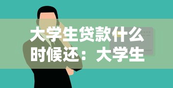 大学生贷款什么时候还：大学生助学贷款何时开始偿还