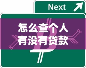 怎么查个人有没有贷款：如何快速查询个人贷款记录