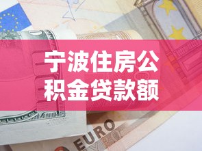 宁波住房公积金贷款额度：宁波公积金最高可贷多少万元