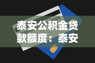 泰安公积金贷款额度：泰安公积金最高可贷多少