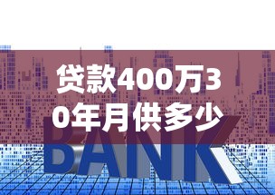 贷款400万30年月供多少：400万房贷30年月供需还多少