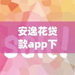 安逸花贷款app下载：如何获取安逸花借款平台