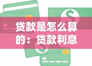 贷款是怎么算的：贷款利息和还款方式如何计算