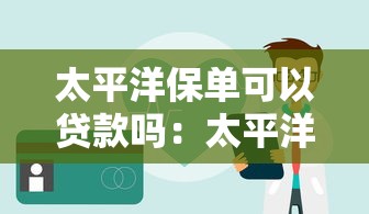 太平洋保单可以贷款吗：太平洋寿险如何办理保单质押贷款
