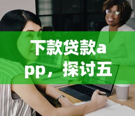 下款贷款app，探讨五款2025最新平台借钱不还怎么处理