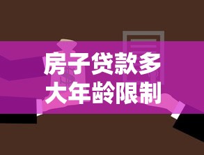 房子贷款多大年龄限制：房贷年龄上限是多少