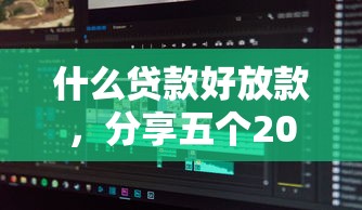 什么贷款好放款，分享五个2025最新借钱软件不看征信的容易下款的
