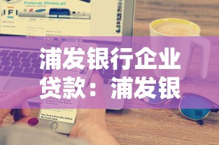 浦发银行企业贷款：浦发银行对公融资条件有哪些