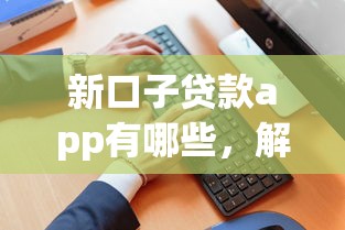 新口子贷款app有哪些，解答五家2025最新不看征信的借钱正规平台