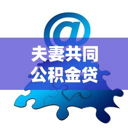 夫妻共同公积金贷款：夫妻公积金贷款额度如何计算
