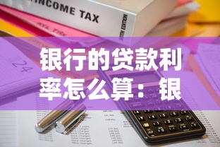 银行的贷款利率怎么算：银行贷款利息如何计算