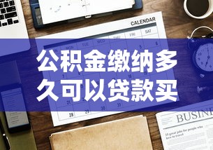 公积金缴纳多久可以贷款买房：公积金贷款需连续缴存多长时间？