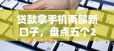 贷款拿手机两部新口子，盘点五个2025最新网贷平台都