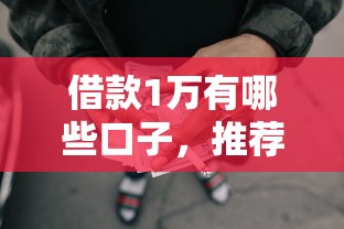 借款1万有哪些口子，推荐五个2025最新比较正规的网贷平台
