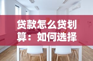 贷款怎么贷划算：如何选择最省钱的贷款方案