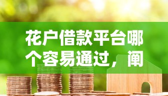 花户借款平台哪个容易通过，阐述5家2025最新能下款的网贷平台