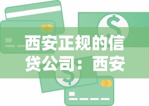 西安正规的信贷公司：西安有哪些靠谱的贷款机构
