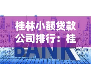 桂林小额贷款公司排行：桂林哪些小贷公司靠谱且排名靠前