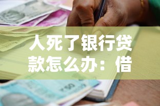 人死了银行贷款怎么办：借款人离世后贷款债务如何处理