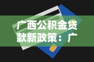 广西公积金贷款新政策：广西公积金贷款额度如何调整