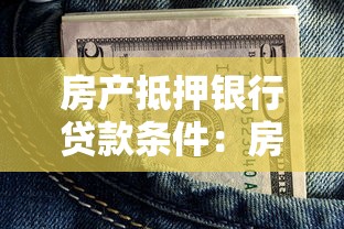房产抵押银行贷款条件：房贷申请资格要求有哪些
