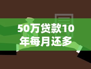 50万贷款10年每月还多少：50万房贷十年期月供是多少
