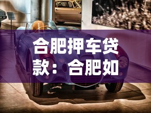 合肥押车贷款：合肥如何用车辆快速获得资金周转