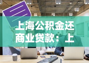 上海公积金还商业贷款：上海商贷如何用公积金冲抵