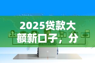 2025贷款大额新口子，分析五个2025最新什么贷款平台不上征信