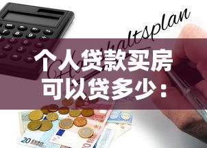 个人贷款买房可以贷多少：个人购房贷款额度如何计算