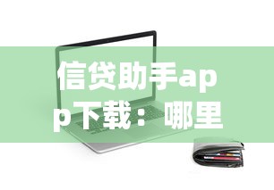 信贷助手app下载：哪里能安全下载贷款辅助软件
