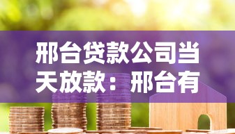 邢台贷款公司当天放款：邢台有没有当日放款的借贷机构