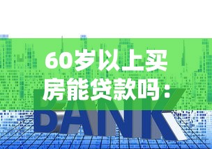 60岁以上买房能贷款吗：60岁老人购房能否申请贷款