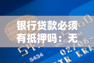 银行贷款必须有抵押吗：无抵押物能申请银行贷款吗