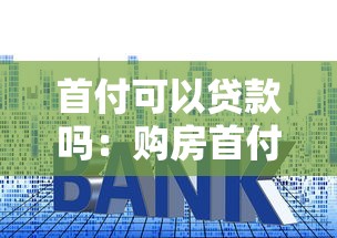 首付可以贷款吗：购房首付款能否申请贷款解决