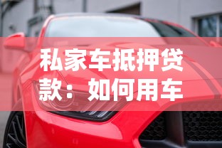 私家车抵押贷款：如何用车做抵押快速获得资金